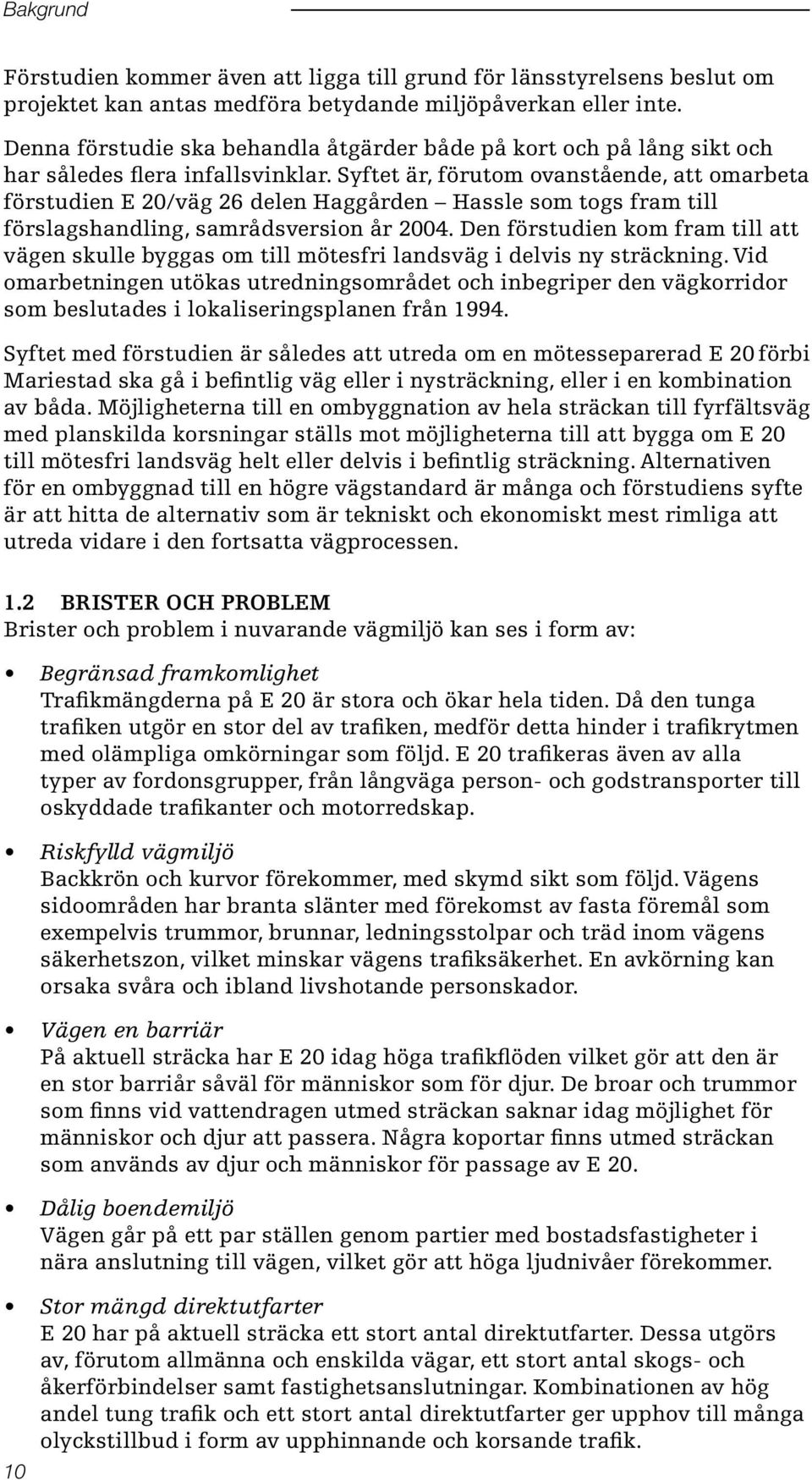 Syftet är, förutom ovanstående, att omarbeta förstudien E 20/väg 26 delen Haggården Hassle som togs fram till förslagshandling, samrådsversion år 2004.