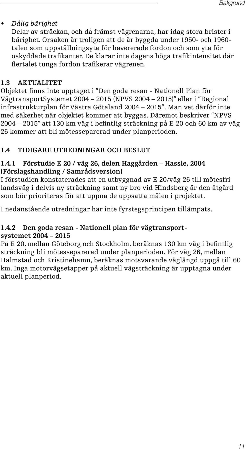 De klarar inte dagens höga trafikintensitet där flertalet tunga fordon trafikerar vägrenen. 1.