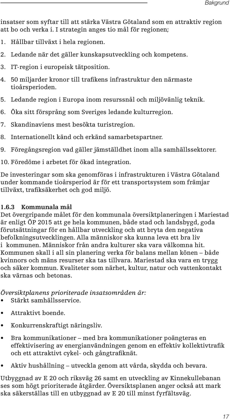 50 miljarder kronor till trafikens infrastruktur den närmaste tioårsperioden. Ledande region i Europa inom resurssnål och miljövänlig teknik. Öka sitt försprång som Sveriges ledande kulturregion.