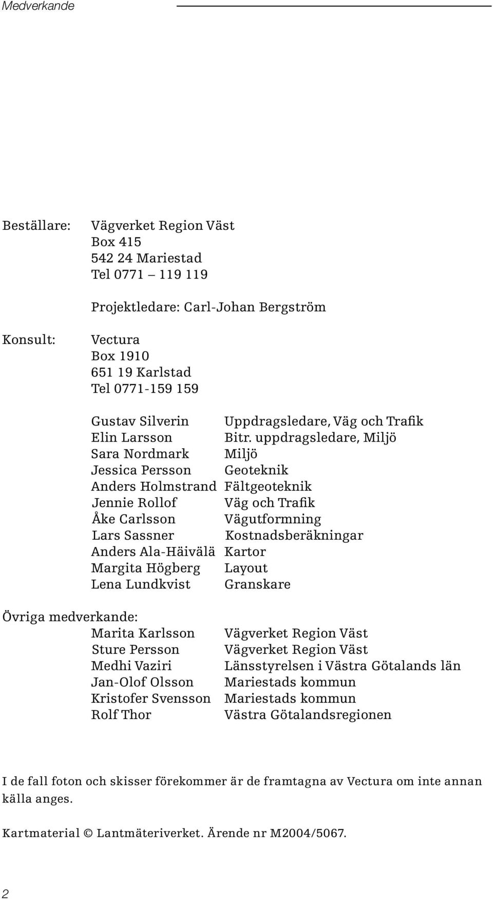 uppdragsledare, Miljö Sara Nordmark Miljö Jessica Persson Geoteknik Anders Holmstrand Fältgeoteknik Jennie Rollof Väg och Trafik Åke Carlsson Vägutformning Lars Sassner Kostnadsberäkningar Anders