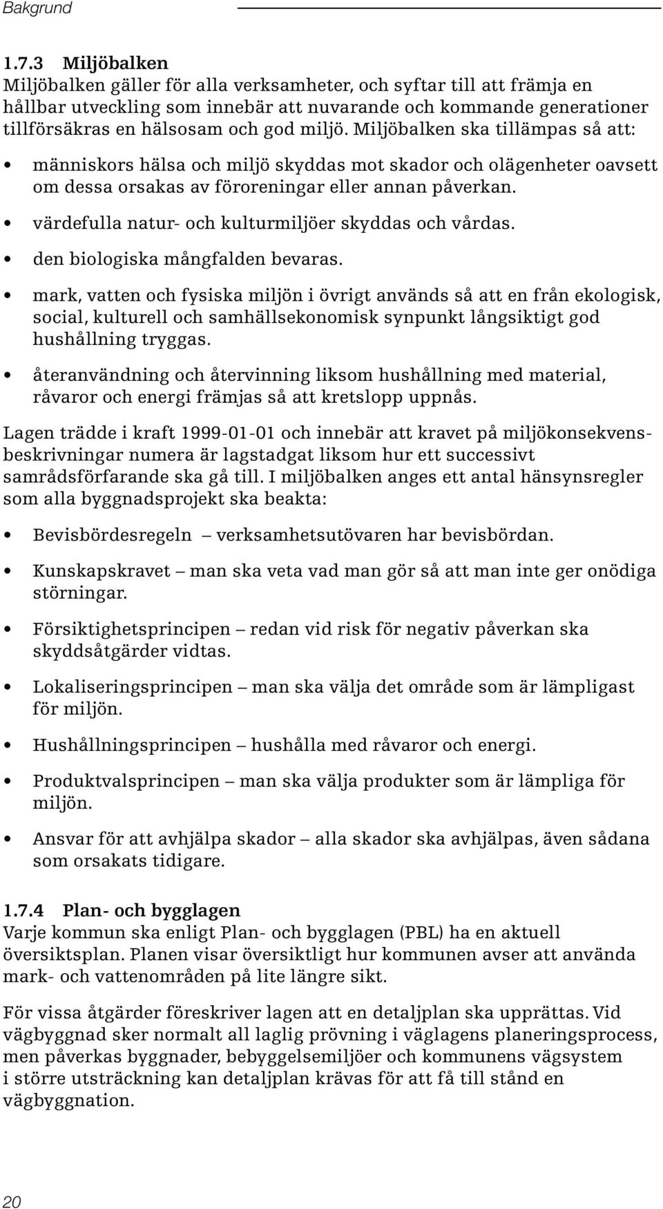 Miljöbalken ska tillämpas så att: människors hälsa och miljö skyddas mot skador och olägenheter oavsett om dessa orsakas av föroreningar eller annan påverkan.