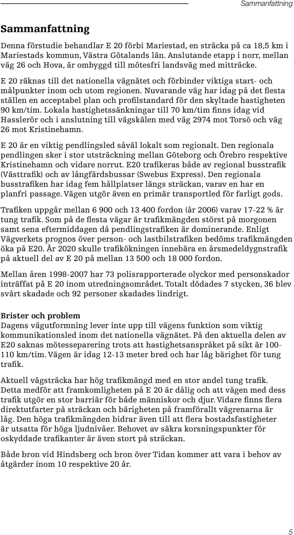 E 20 räknas till det nationella vägnätet och förbinder viktiga start- och målpunkter inom och utom regionen.