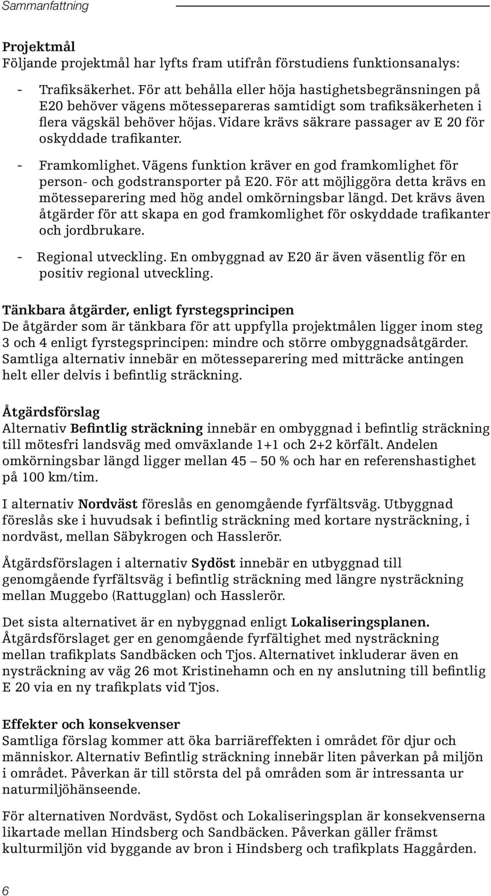 Vidare krävs säkrare passager av E 20 för oskyddade trafikanter. - Framkomlighet. Vägens funktion kräver en god framkomlighet för person- och godstransporter på E20.