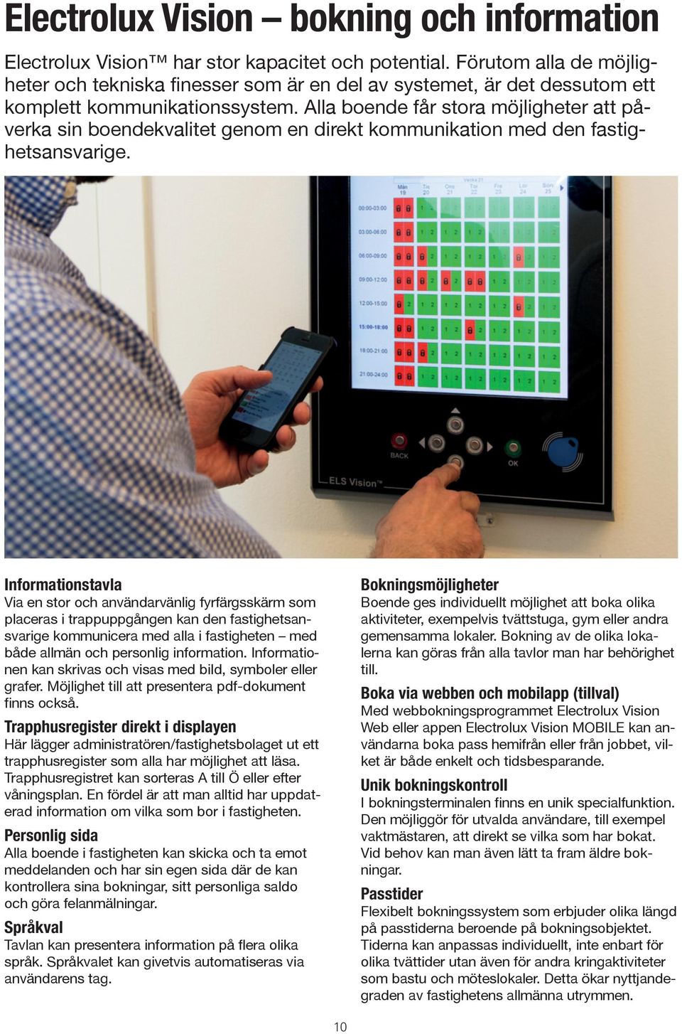 Alla boende får stora möjligheter att påverka sin boendekvalitet genom en direkt kommunikation med den fastighetsansvarige.