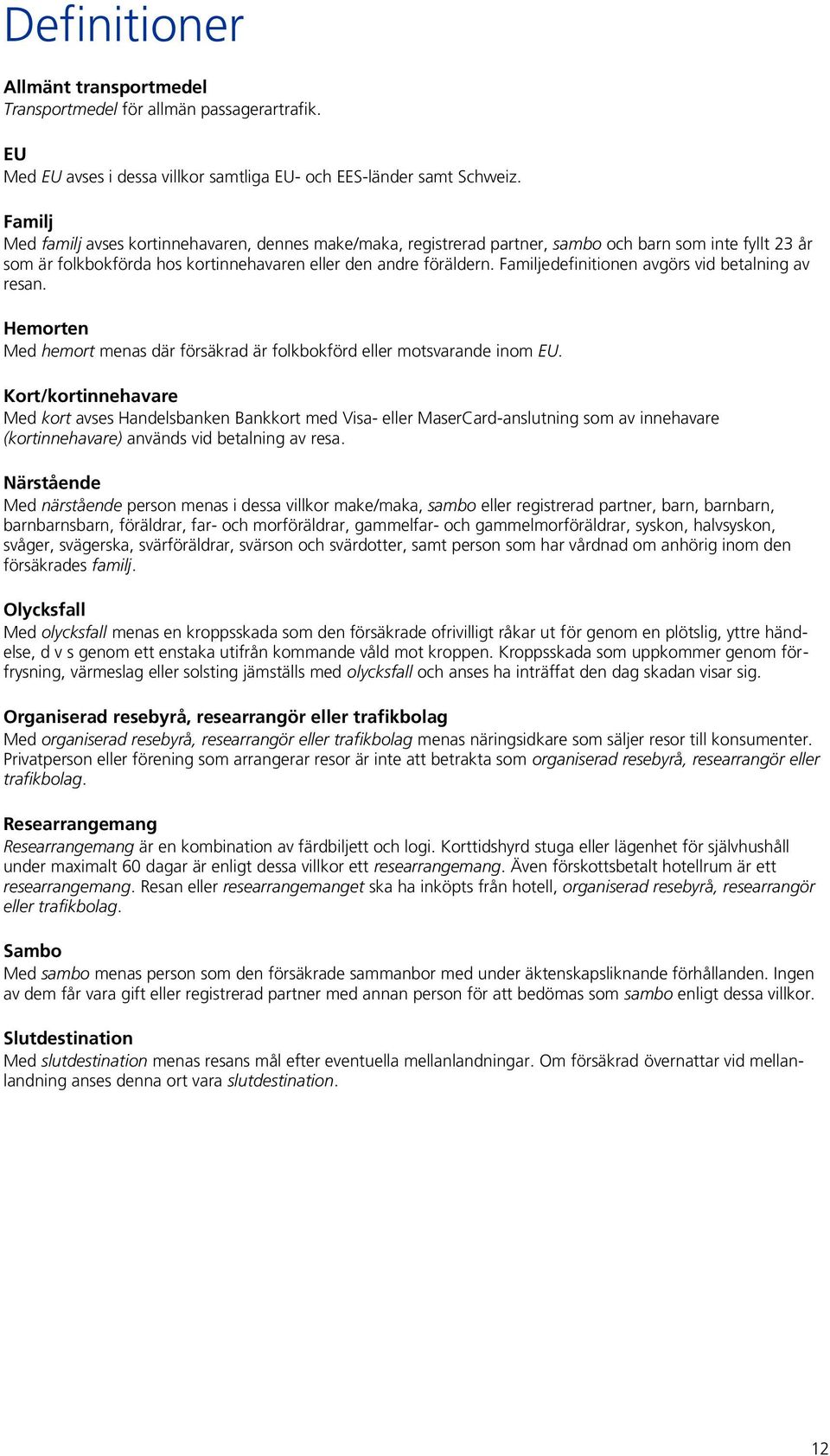 Familjedefinitionen avgörs vid betalning av resan. Hemorten Med hemort menas där försäkrad är folkbokförd eller motsvarande inom EU.