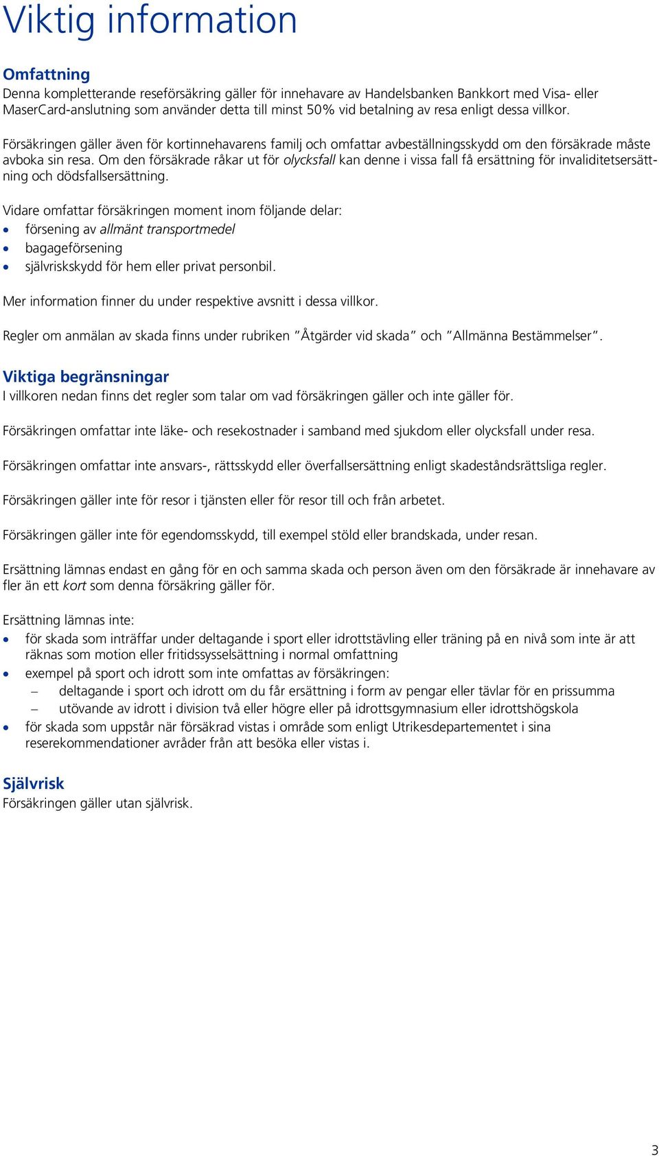 Om den försäkrade råkar ut för olycksfall kan denne i vissa fall få ersättning för invaliditetsersättning och dödsfallsersättning.