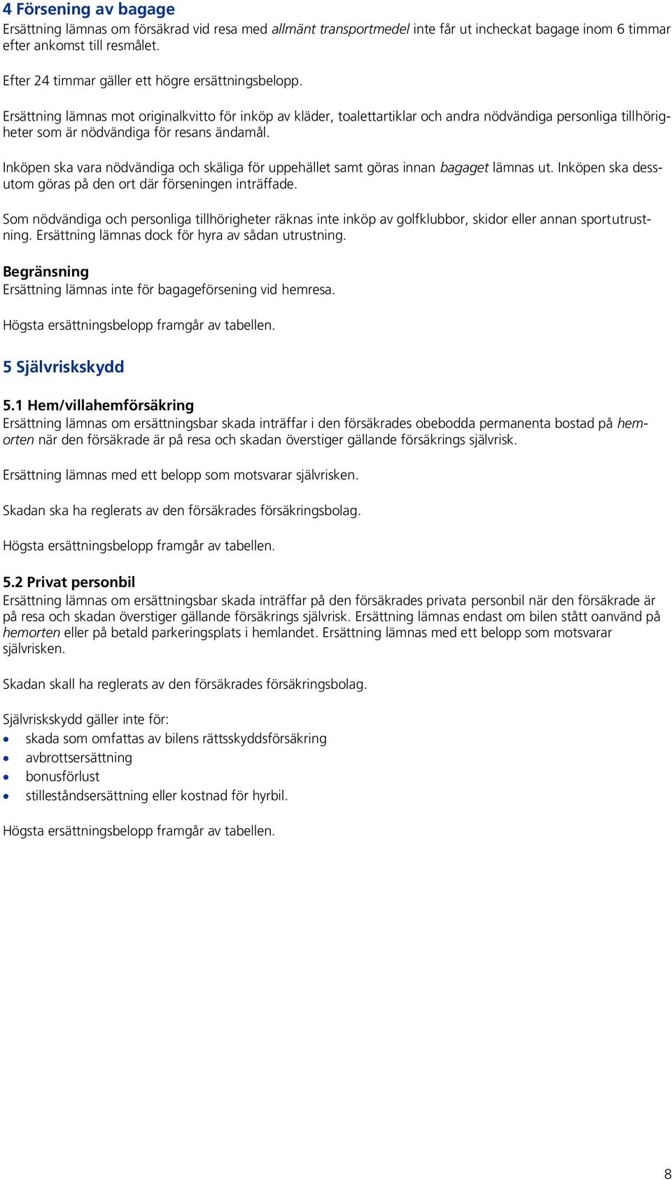 Ersättning lämnas mot originalkvitto för inköp av kläder, toalettartiklar och andra nödvändiga personliga tillhörigheter som är nödvändiga för resans ändamål.