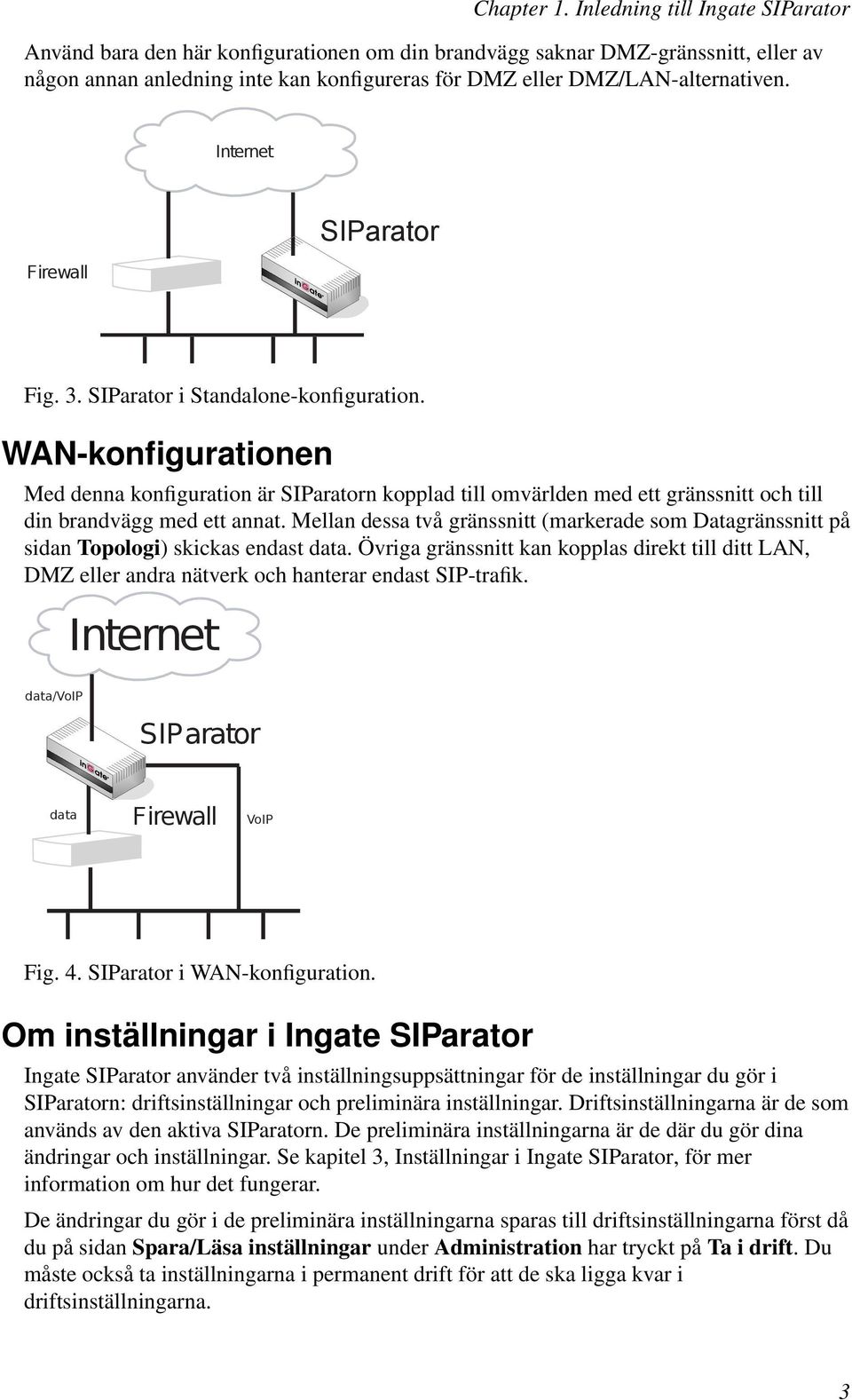 SIParator Fig. 3. SIParator i Standalone-konfiguration. WAN-konfigurationen Med denna konfiguration är SIParatorn kopplad till omvärlden med ett gränssnitt och till din brandvägg med ett annat.
