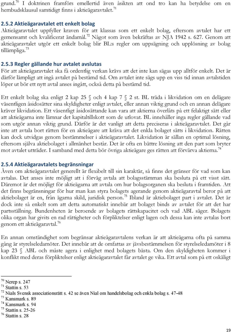 72 Något som även bekräftas av NJA 1942 s. 627. Genom att aktieägaravtalet utgör ett enkelt bolag blir BL:s regler om uppsägning och upplösning av bolag tillämpliga. 73 2.5.