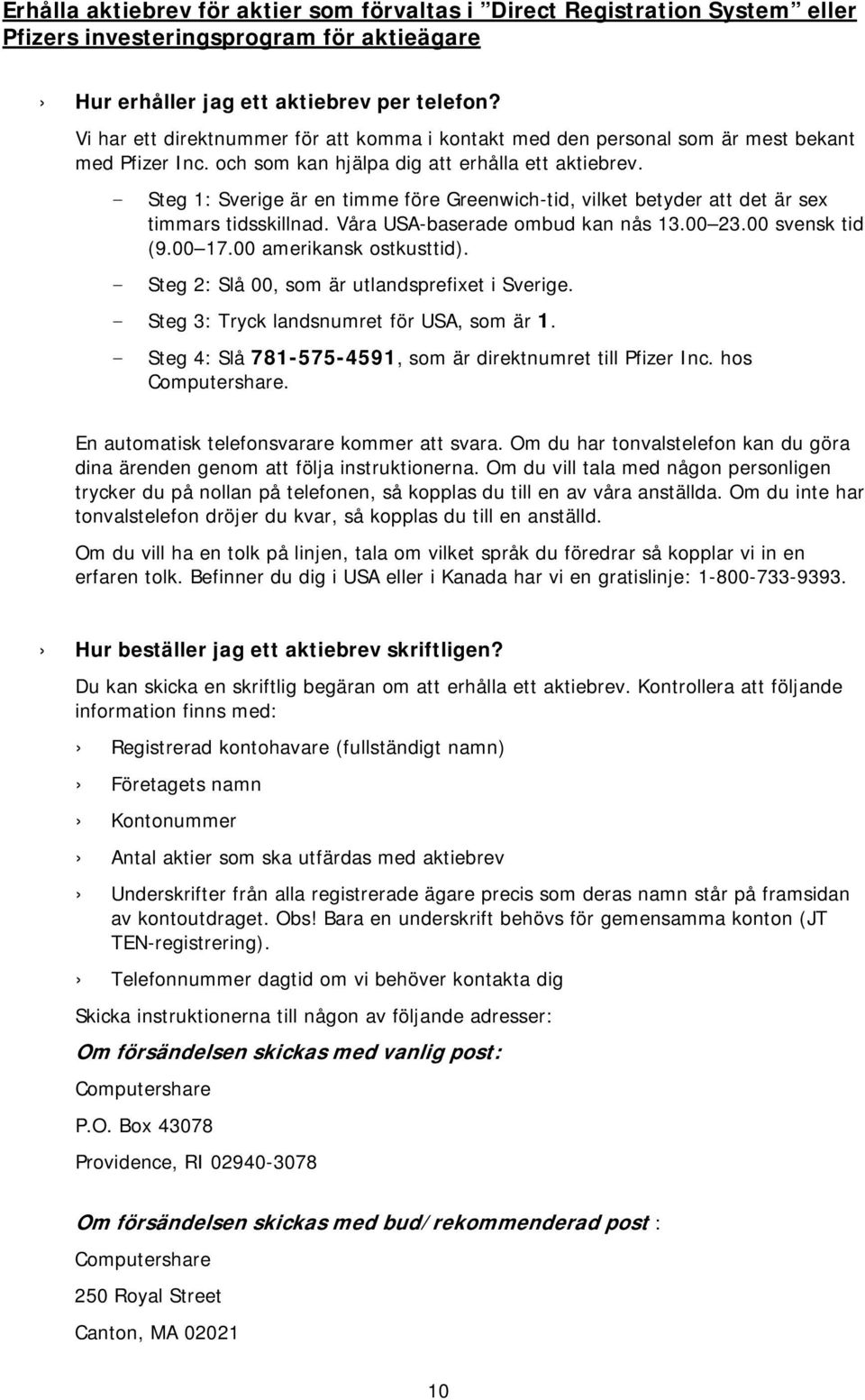 - Steg 1: Sverige är en timme före Greenwich-tid, vilket betyder att det är sex timmars tidsskillnad. Våra USA-baserade ombud kan nås 13.00 23.00 svensk tid (9.00 17.00 amerikansk ostkusttid).