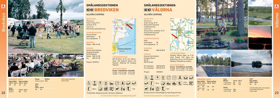 Välorna Caravan Club Småland Camping Bredviken 577 95 Figeholm Telefon 0491-311 00 Fax 0491-311 00 Plusgiro 39 28 94-2 E22 till Fårbo, 15 km norr Oskarshamn. Följ skyltning österut mot Figeholm.