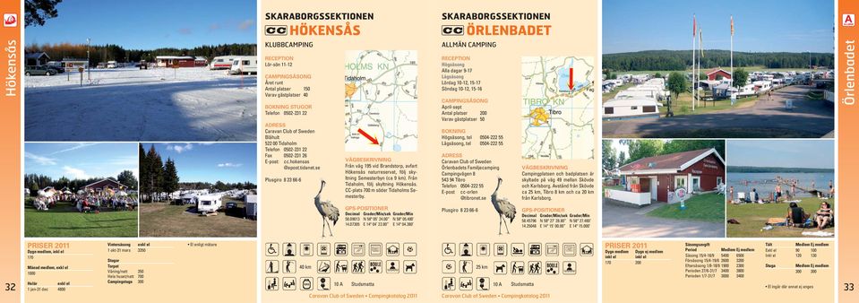 Från Tidaholm, följ skyltning Hökensås. CC-plats 700 m söder Tidaholms Semesterby.