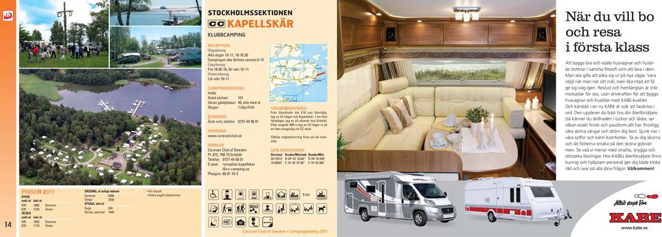 872, 760 15 Gräddö Telefon 0727-44 56 01 E-post reception.kapellskar @cc-camping.se Plusgiro 60 91 19-3 Från Stockholm kör E18 mot Norrtälje, tag av till höger mot Kapellskär.