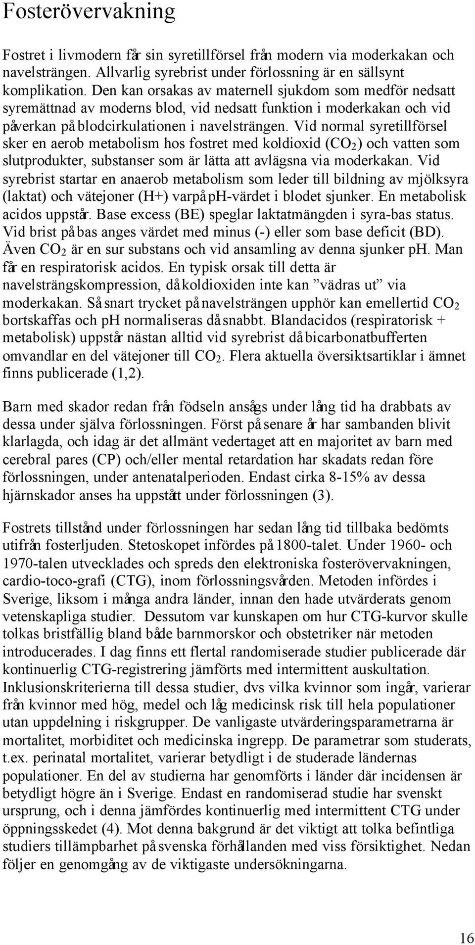 Vid normal syretillförsel sker en aerob metabolism hos fostret med koldioxid (CO 2 ) och vatten som slutprodukter, substanser som är lätta att avlägsna via moderkakan.