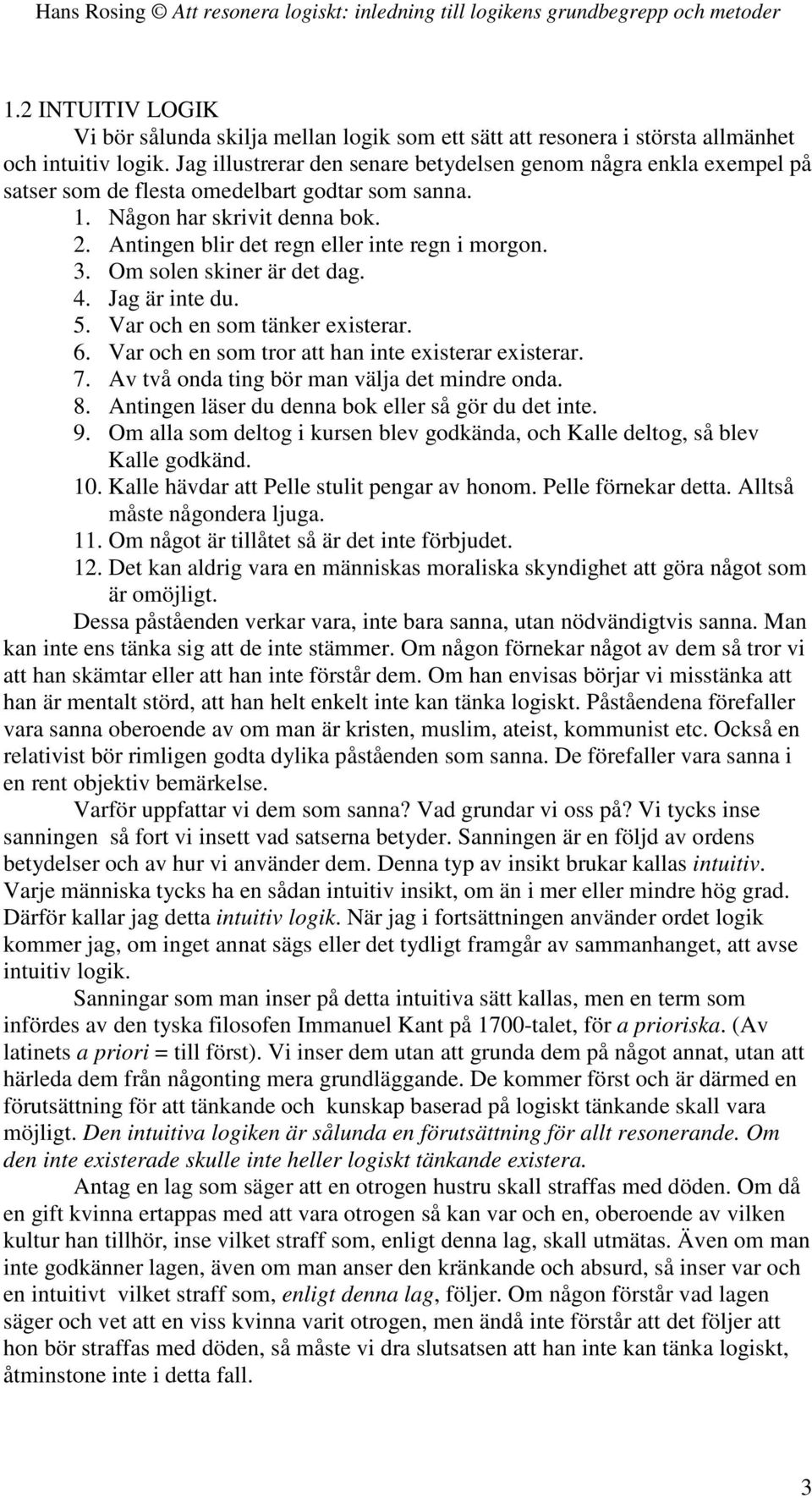 3. Om solen skiner är det dag. 4. Jag är inte du. 5. Var och en som tänker existerar. 6. Var och en som tror att han inte existerar existerar. 7. Av två onda ting bör man välja det mindre onda. 8.