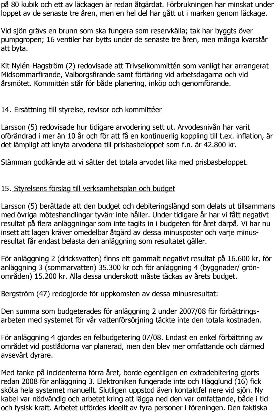 Kit Nylén-Hagström (2) redovisade att Trivselkommittén som vanligt har arrangerat Midsommarfirande, Valborgsfirande samt förtäring vid arbetsdagarna och vid årsmötet.