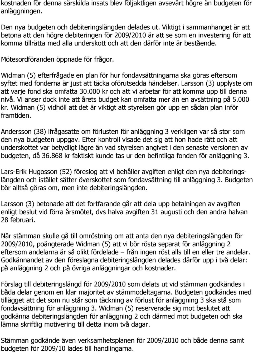 Mötesordföranden öppnade för frågor. Widman (5) efterfrågade en plan för hur fondavsättningarna ska göras eftersom syftet med fonderna är just att täcka oförutsedda händelser.