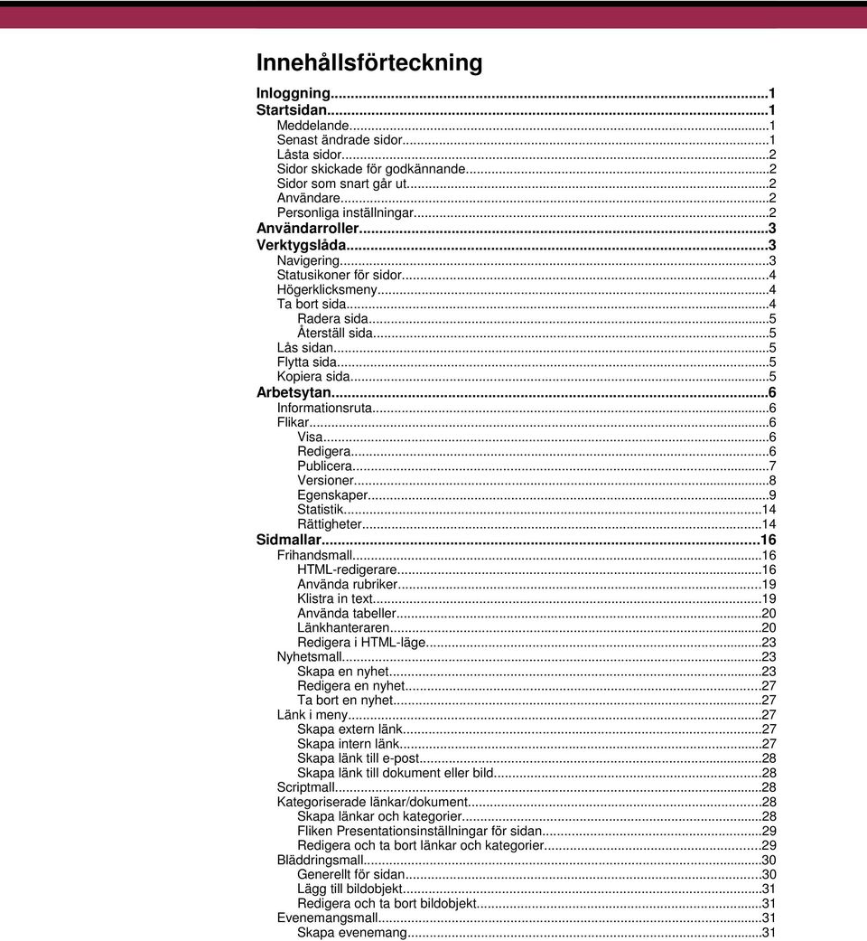 ..5 Flytta sida...5 Kopiera sida...5 Arbetsytan...6 Informationsruta...6 Flikar...6 Visa...6 Redigera...6 Publicera...7 Versioner...8 Egenskaper...9 Statistik...14 Rättigheter...14 Sidmallar.