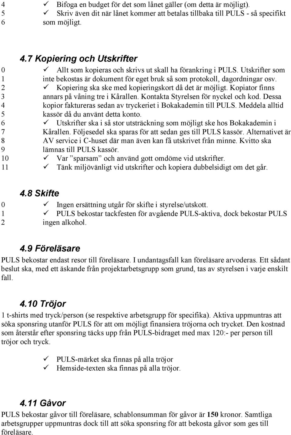 2 Kopiering ska ske med kopieringskort då det är möjligt. Kopiator finns 3 annars på våning tre i Kårallen. Kontakta Styrelsen för nyckel och kod.