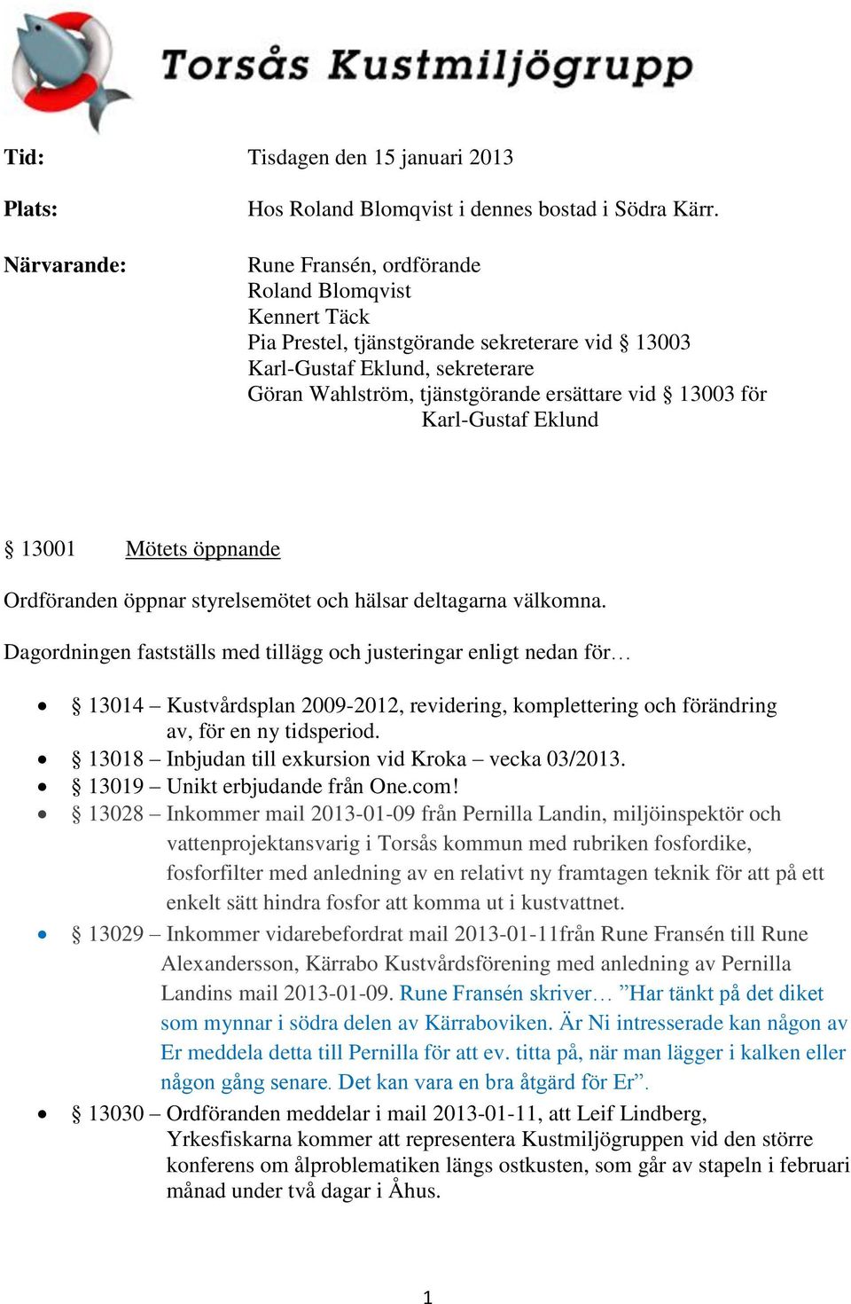 Karl-Gustaf Eklund 13001 Mötets öppnande Ordföranden öppnar styrelsemötet och hälsar deltagarna välkomna.