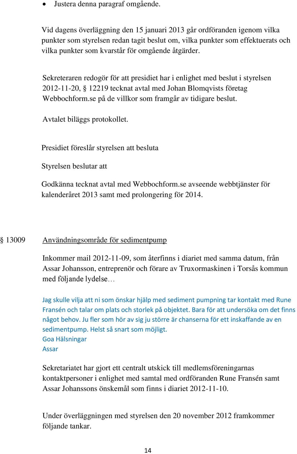 åtgärder. Sekreteraren redogör för att presidiet har i enlighet med beslut i styrelsen 2012-11-20, 12219 tecknat avtal med Johan Blomqvists företag Webbochform.