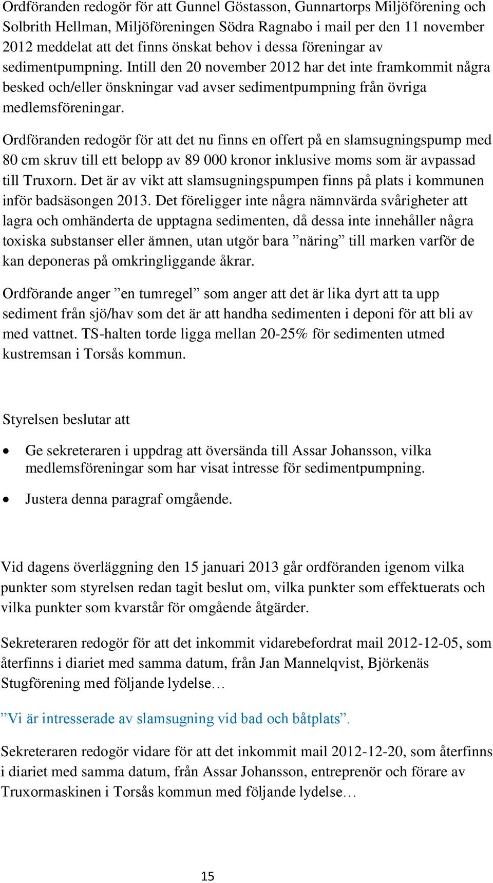 Ordföranden redogör för att det nu finns en offert på en slamsugningspump med 80 cm skruv till ett belopp av 89 000 kronor inklusive moms som är avpassad till Truxorn.