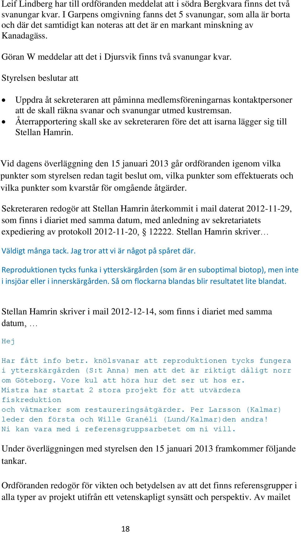 Göran W meddelar att det i Djursvik finns två svanungar kvar. Uppdra åt sekreteraren att påminna medlemsföreningarnas kontaktpersoner att de skall räkna svanar och svanungar utmed kustremsan.