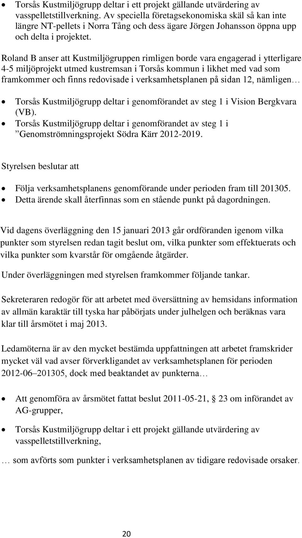 Roland B anser att Kustmiljögruppen rimligen borde vara engagerad i ytterligare 4-5 miljöprojekt utmed kustremsan i Torsås kommun i likhet med vad som framkommer och finns redovisade i