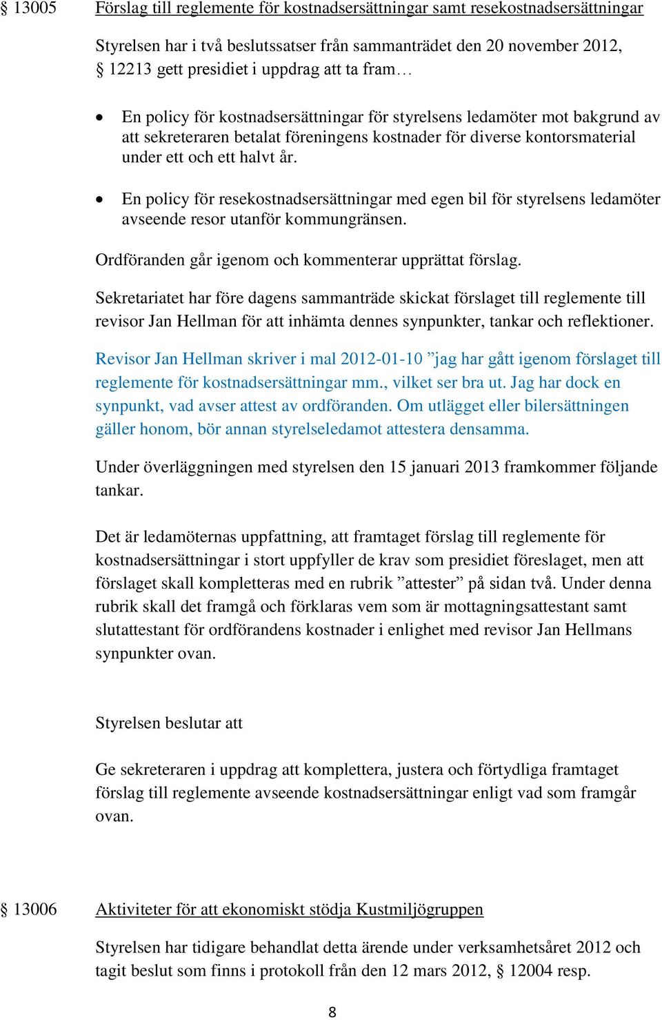 En policy för resekostnadsersättningar med egen bil för styrelsens ledamöter avseende resor utanför kommungränsen. Ordföranden går igenom och kommenterar upprättat förslag.