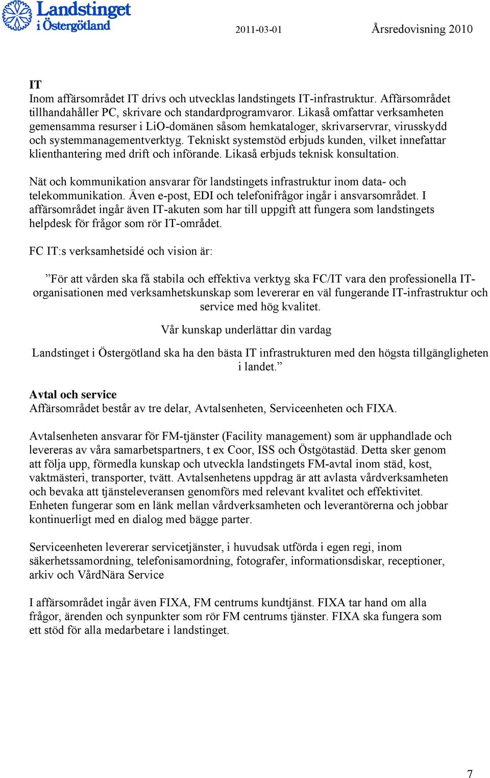 Tekniskt systemstöd erbjuds kunden, vilket innefattar klienthantering med drift och införande. Likaså erbjuds teknisk konsultation.