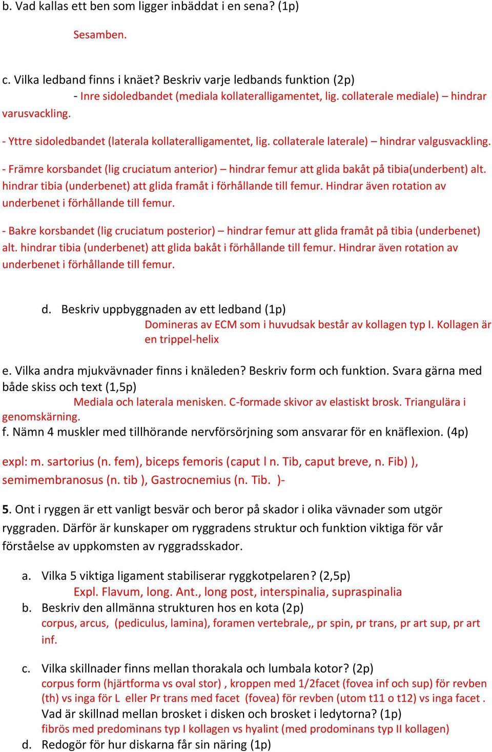 - Främre korsbandet (lig cruciatum anterior) hindrar femur att glida bakåt på tibia(underbent) alt. hindrar tibia (underbenet) att glida framåt i förhållande till femur.