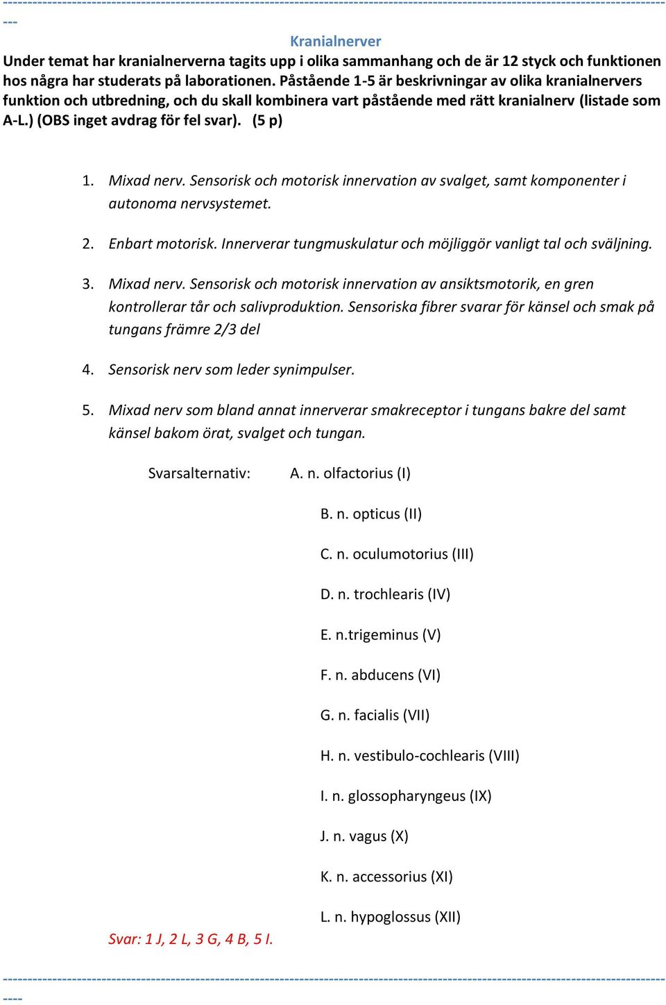 Påstående 1-5 är beskrivningar av olika kranialnervers funktion och utbredning, och du skall kombinera vart påstående med rätt kranialnerv (listade som A-L.) (OBS inget avdrag för fel svar). (5 p) 1.