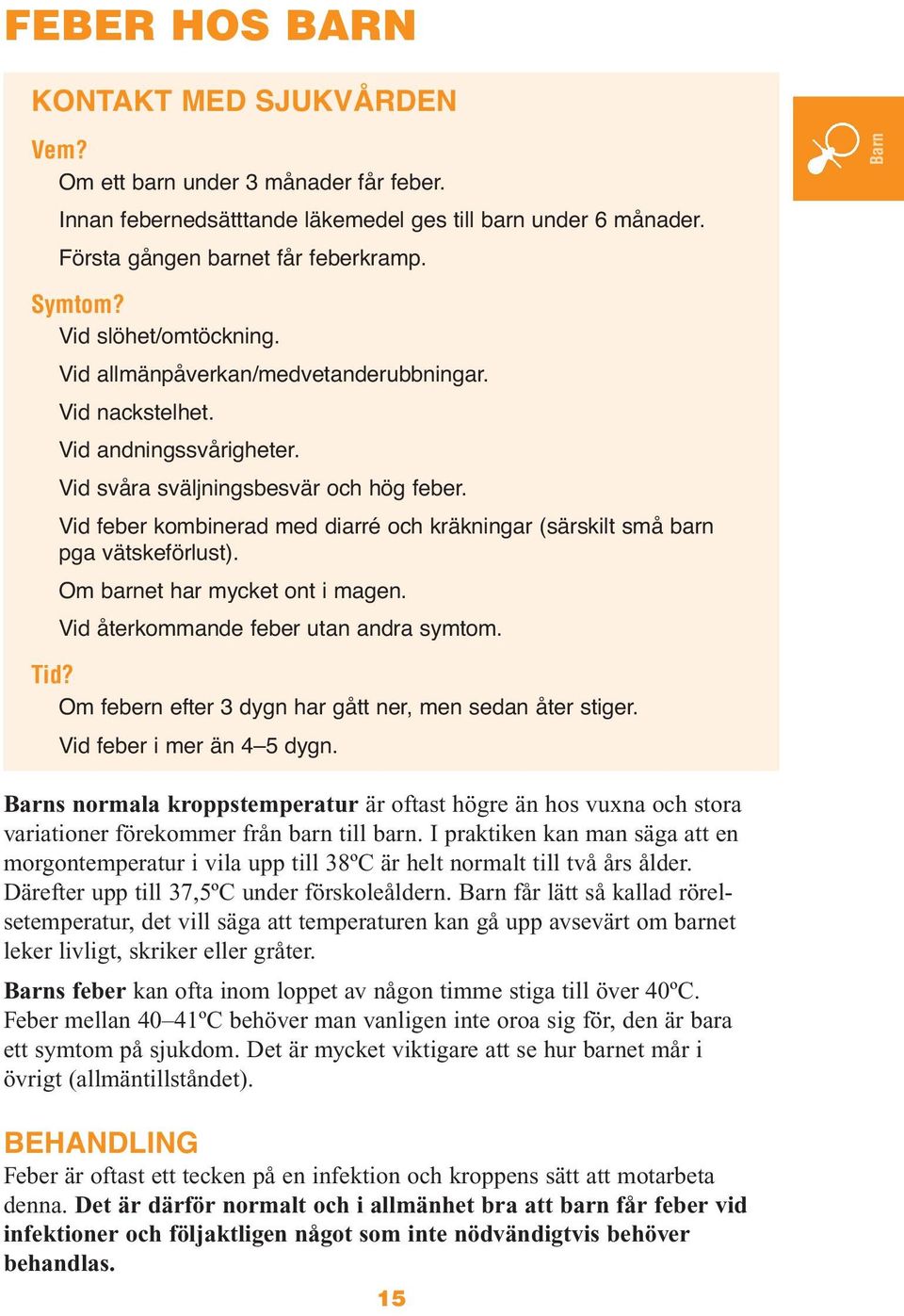 Vid feber kombinerad med diarré och kräkningar (särskilt små barn pga vätskeförlust). Om barnet har mycket ont i magen. Vid återkommande feber utan andra symtom. Tid?