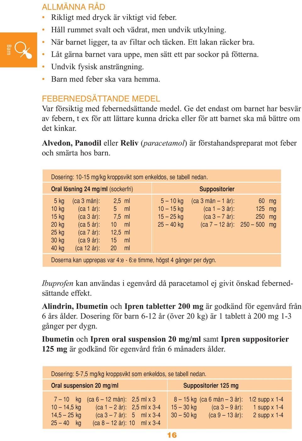 Ge det endast om barnet har besvär av febern, t ex för att lättare kunna dricka eller för att barnet ska må bättre om det kinkar.