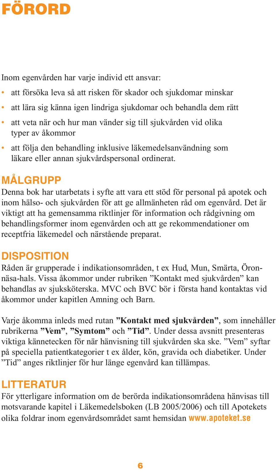 MÅLGRUPP Denna bok har utarbetats i syfte att vara ett stöd för personal på apotek och inom hälso- och sjukvården för att ge allmänheten råd om egenvård.