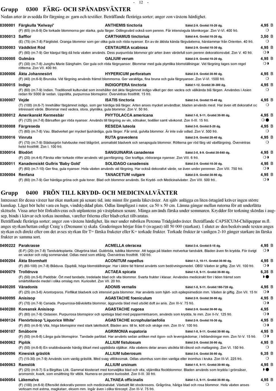 Zon V-VI. 400 frö. 0300013 Safflor CARTHAMUS tinctorius Såtid:4-6. Grotid:10-20 dg. (E) (75) (m.7-8) Färgtistel. Oranga blommor som ger olika gula och röda nyanser.