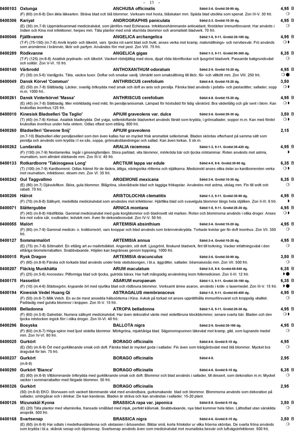 Infektionshämmande antioxidant, förstärker immunförsvaret. Har använts i Indien och Kina mot infektioner, herpes mm. Täta plantor med små vita/röda blommor och aromatiskt bladverk. 70 frö.