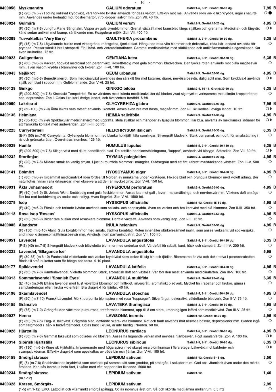 (F) (30) (m.7-8) Jungfru Marie Sänghalm. Vippor av gula plymblommor. Grenat växtsätt med kransblad längs stjälken och grenarna. Medicinal- och färgväxt känd sedan antiken mot kramp, sårläkande mm.