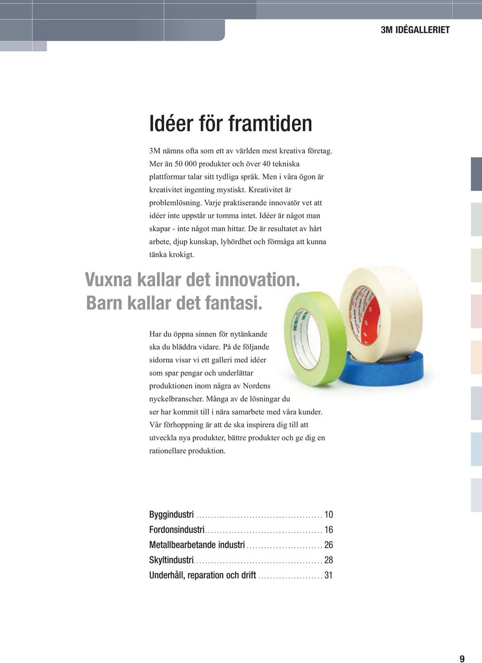 De är resultatet av hårt arbete, djup kunskap, lyhördhet och förmåga att kunna tänka krokigt. Vuxna kallar det innovation. Barn kallar det fantasi.