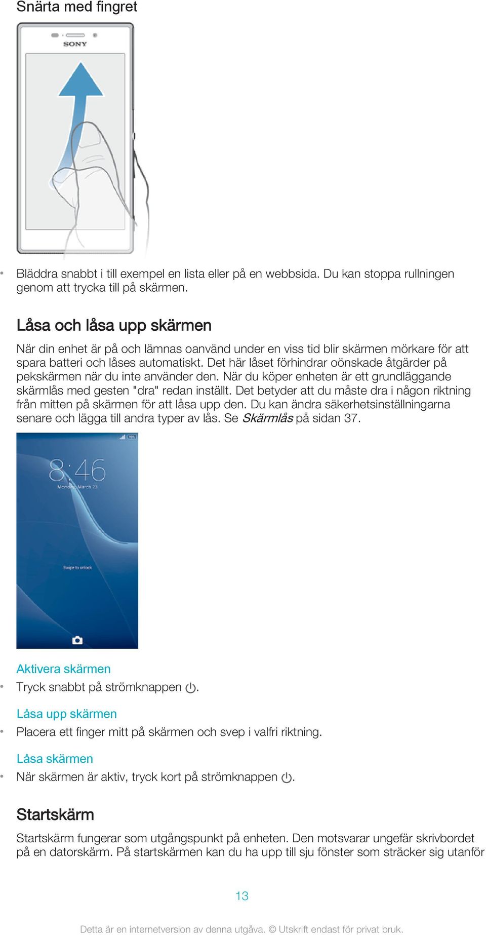 Det här låset förhindrar oönskade åtgärder på pekskärmen när du inte använder den. När du köper enheten är ett grundläggande skärmlås med gesten "dra" redan inställt.