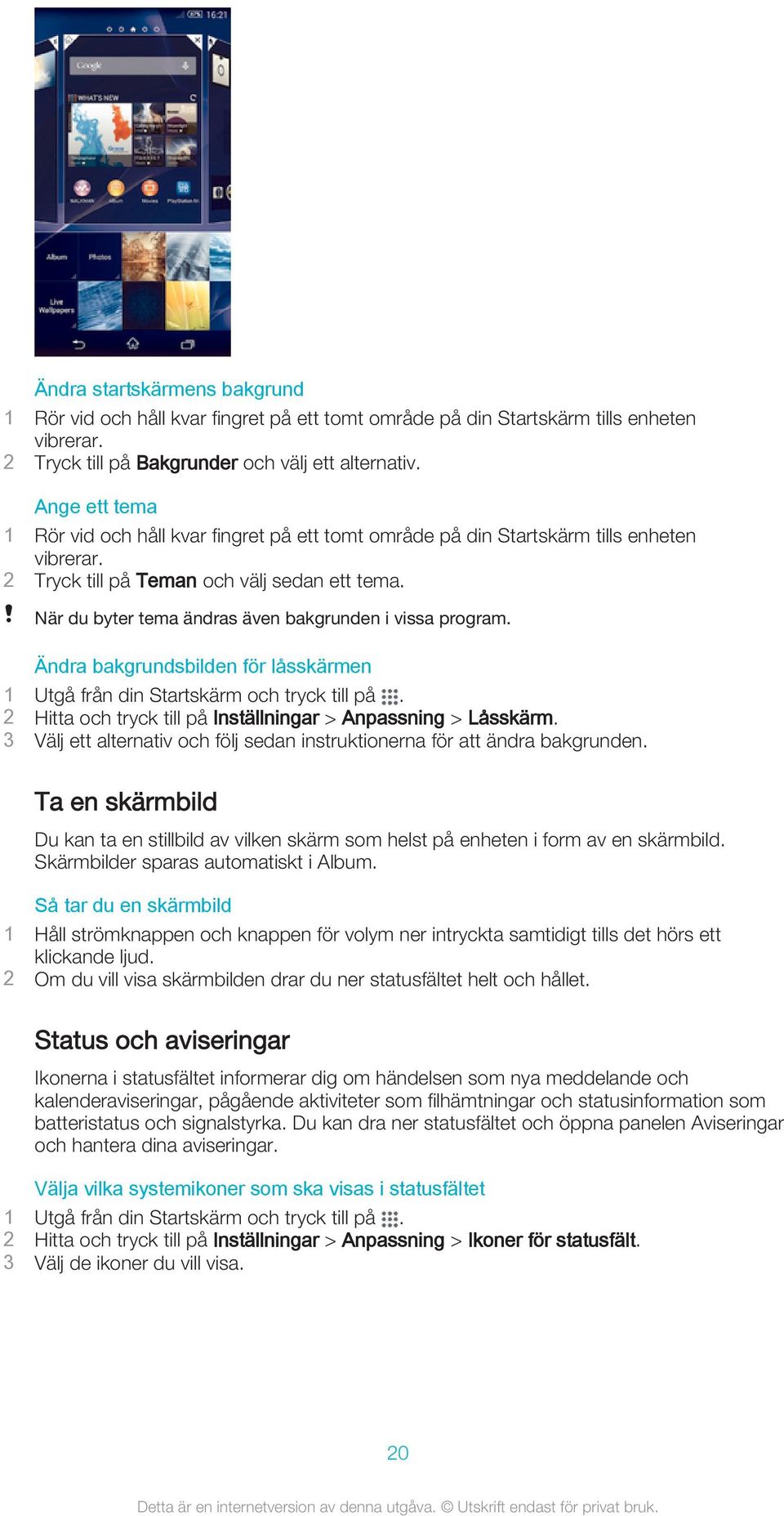 När du byter tema ändras även bakgrunden i vissa program. Ändra bakgrundsbilden för låsskärmen 1 Utgå från din Startskärm och tryck till på.