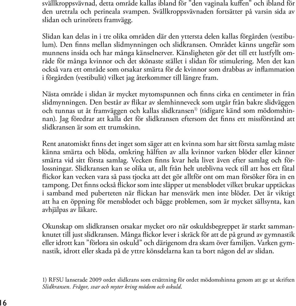 Den finns mellan slidmynningen och slidkransen. Området känns ungefär som munnens insida och har många känselnerver.