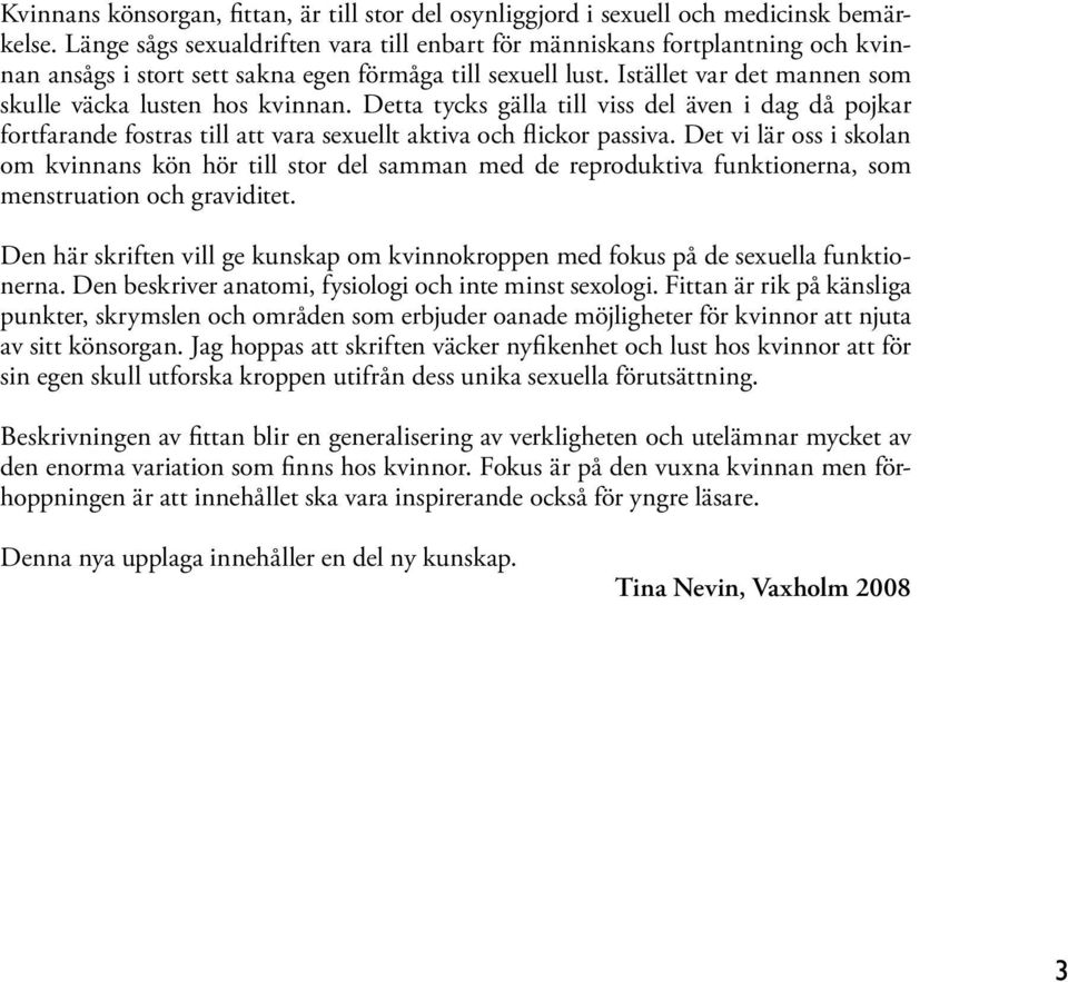 Istället var det mannen som skulle väcka lusten hos kvinnan. Detta tycks gälla till viss del även i dag då pojkar fortfarande fostras till att vara sexuellt aktiva och flickor passiva.