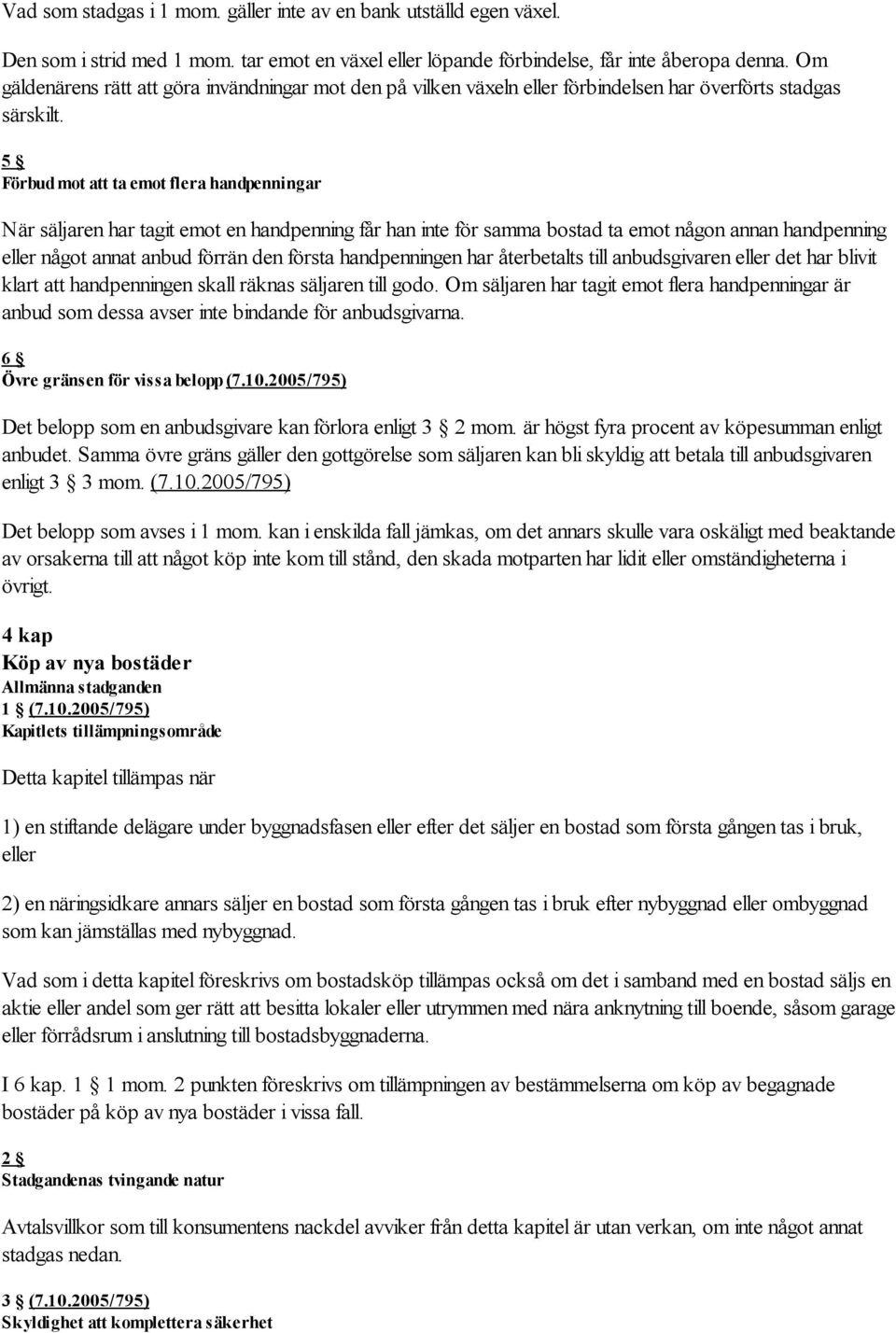 5 Förbud mot att ta emot flera handpenningar När säljaren har tagit emot en handpenning får han inte för samma bostad ta emot någon annan handpenning eller något annat anbud förrän den första