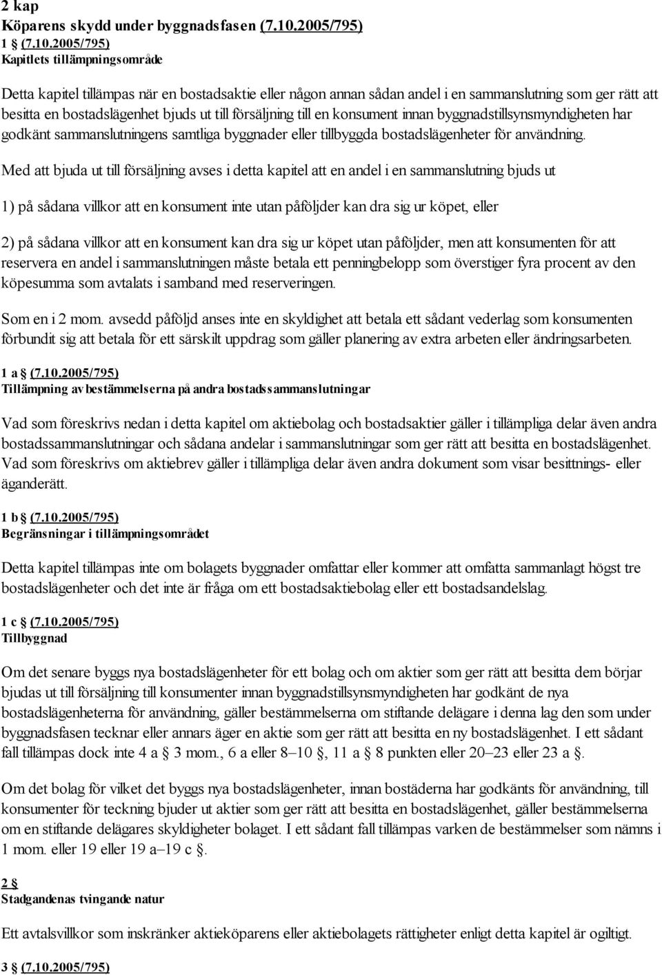 2005/795) Kapitlets tillämpningsområde Detta kapitel tillämpas när en bostadsaktie eller någon annan sådan andel i en sammanslutning som ger rätt att besitta en bostadslägenhet bjuds ut till