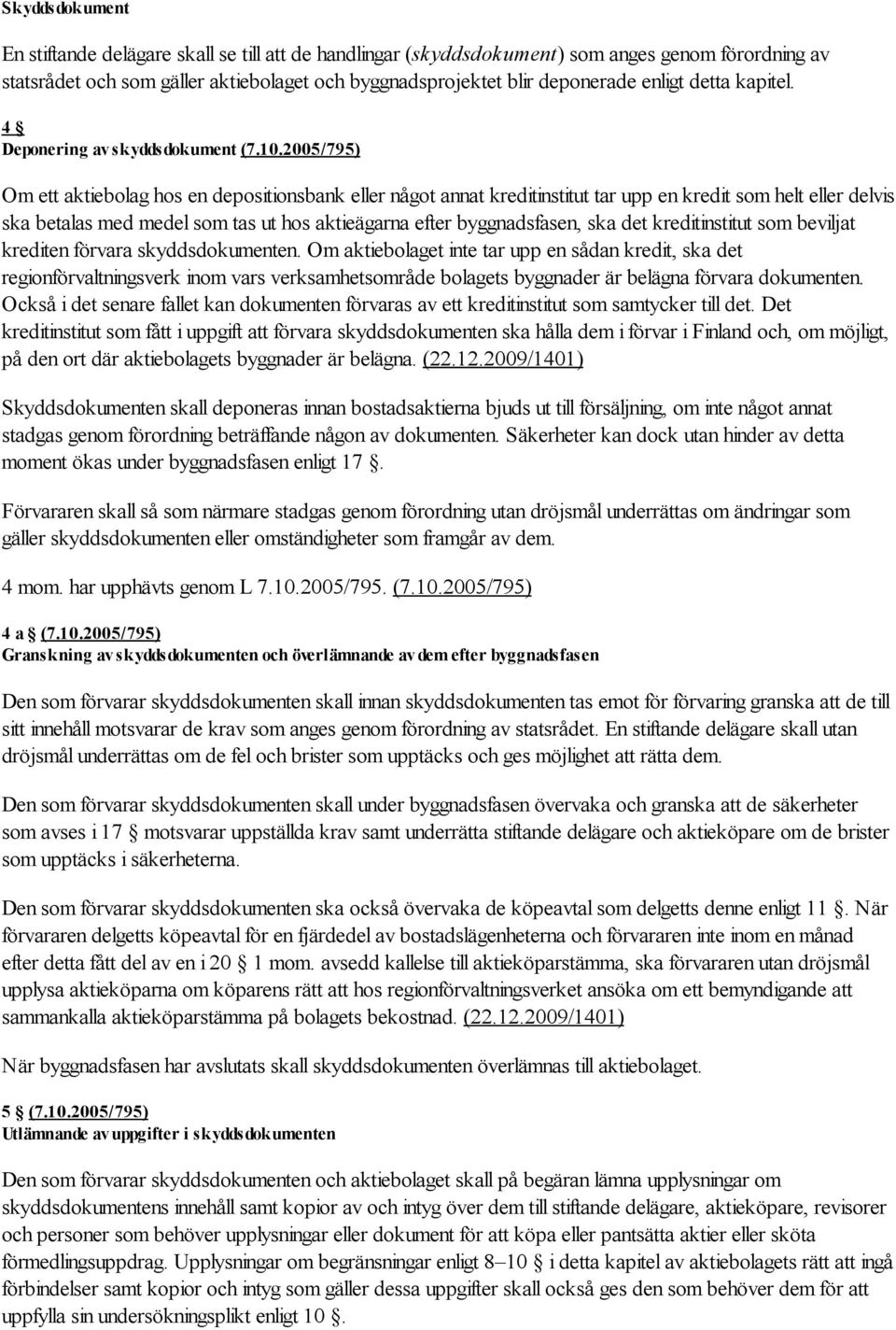 2005/795) Om ett aktiebolag hos en depositionsbank eller något annat kreditinstitut tar upp en kredit som helt eller delvis ska betalas med medel som tas ut hos aktieägarna efter byggnadsfasen, ska