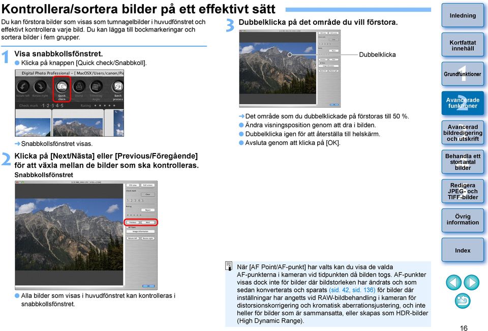 Snabbkollsfönstret Dubbelklicka på det område du vill förstora. Dubbelklicka Det område som du dubbelklickade på förstoras till 0 %. Ändra visningsposition genom att dra i bilden.