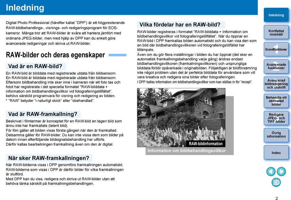 En RAW-bild är bilddata med registrerade utdata från bildsensorn. En RAW-bild är bilddata med registrerade utdata från bildsensorn.