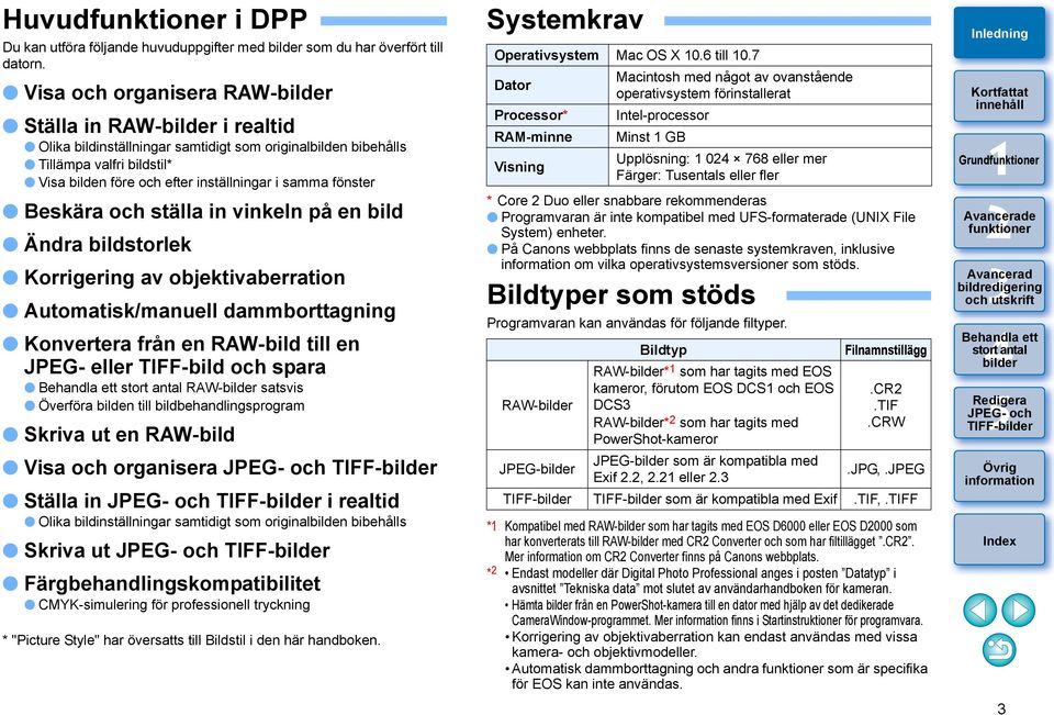 Beskära och ställa in vinkeln på en bild Ändra bildstorlek Korrigering av objektivaberration Automatisk/manuell dammborttagning Konvertera från en RAW-bild till en JPEG- eller TIFF-bild och spara