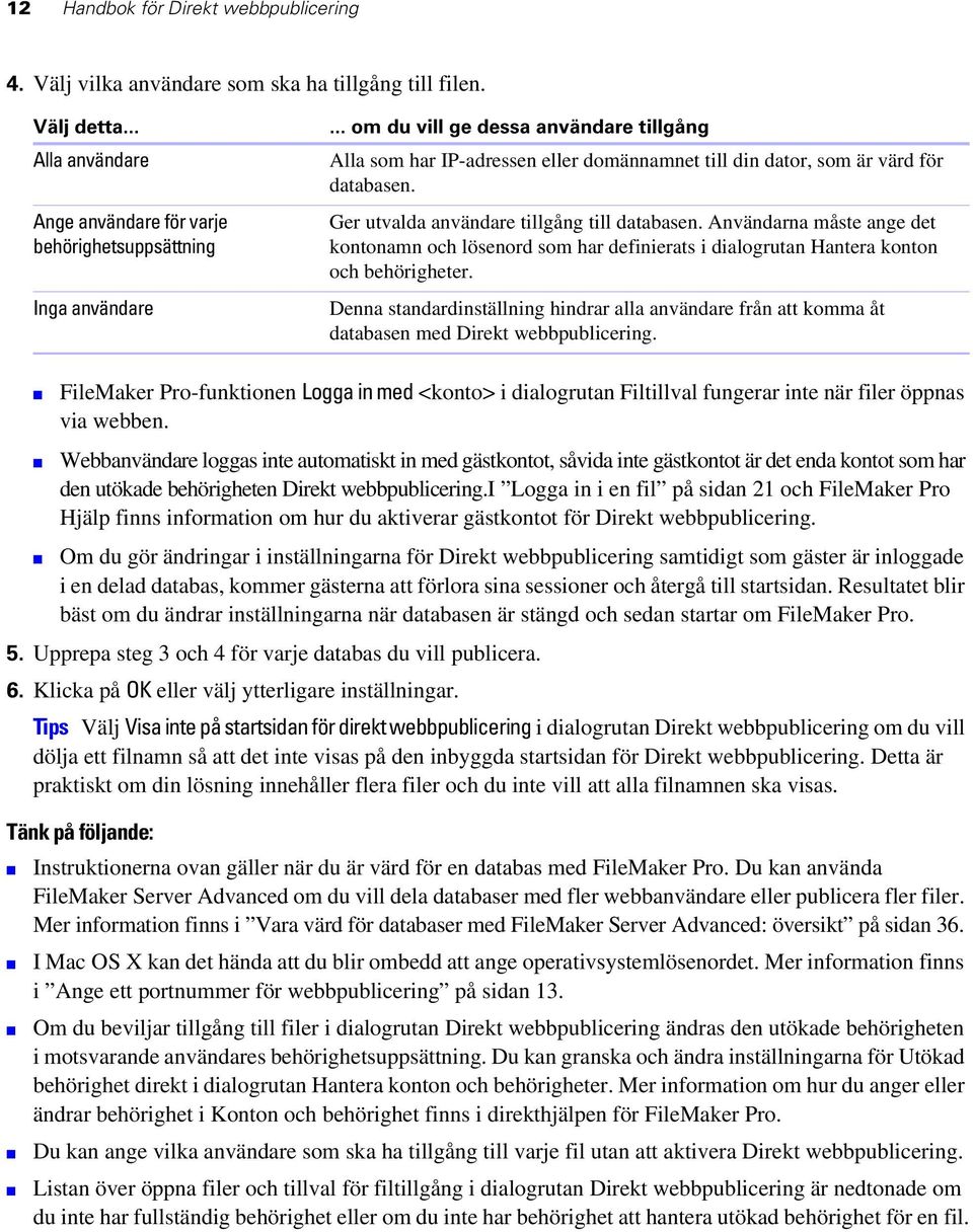 Användarna måste ange det kontonamn och lösenord som har definierats i dialogrutan Hantera konton och behörigheter.